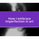 How I embrace imperfection in art