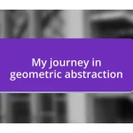 My journey in geometric abstraction