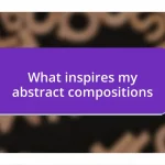 What inspires my abstract compositions