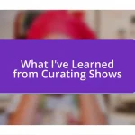 What I’ve Learned from Curating Shows