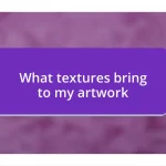 What textures bring to my artwork