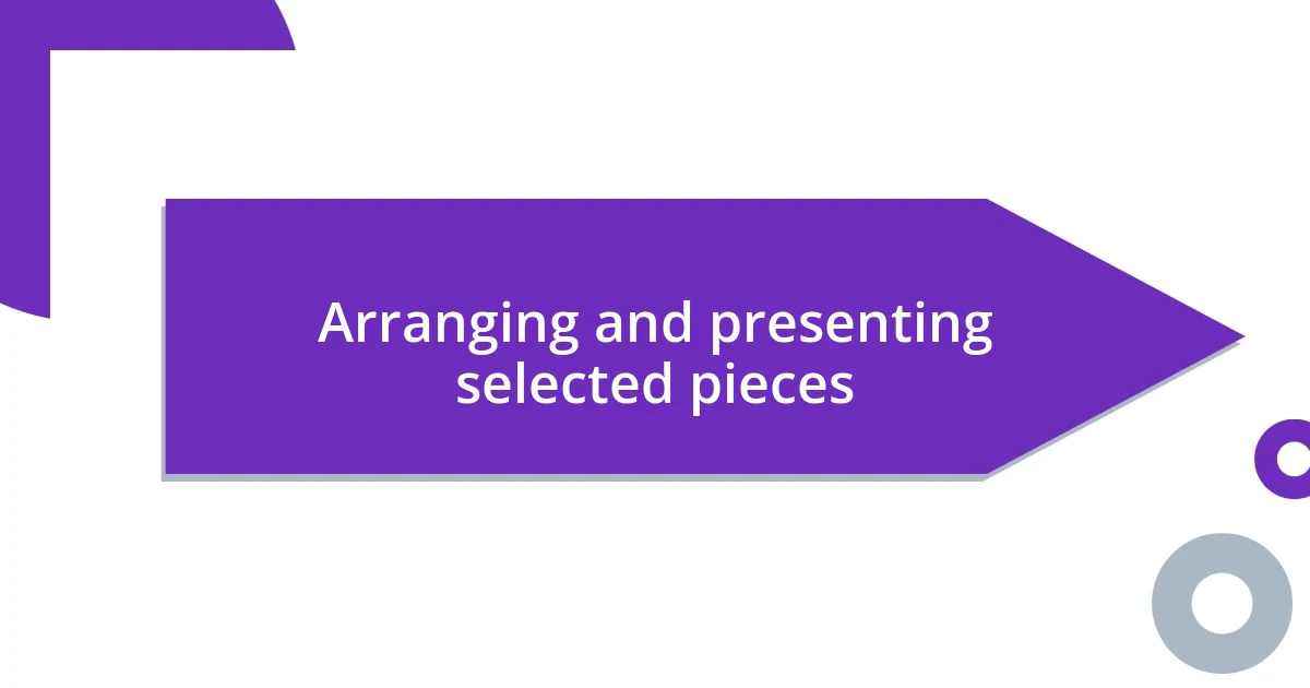 Arranging and presenting selected pieces