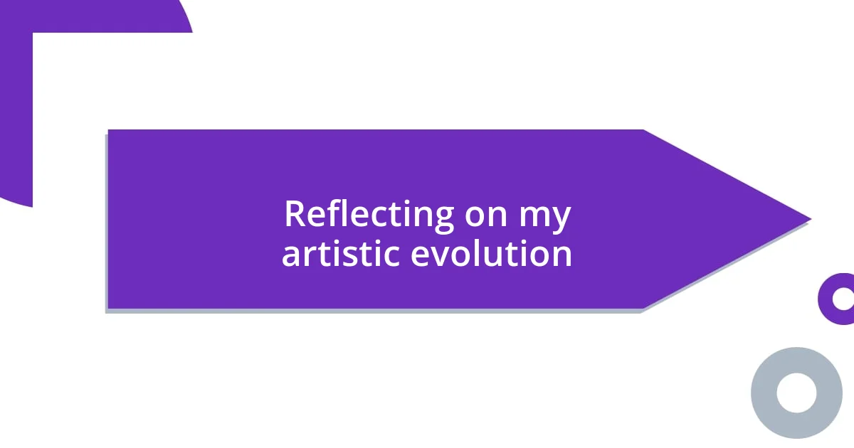 Reflecting on my artistic evolution